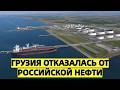 Грузия отказалась от российской нефти. Почему и что из 