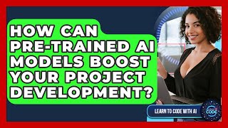 How Can Pre-trained AI Models Boost Your Project Development - Learning To Code With AI