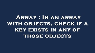 Array : In an array with objects, check if a key exists in any of those objects