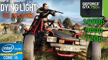 Dying Light: The Following - i5 4460 - 16GB RAM - GTX 750 Ti - 1080p - 900p - 720p