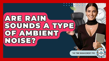 Are Rain Sounds A Type Of Ambient Noise? - The Time Management Pro