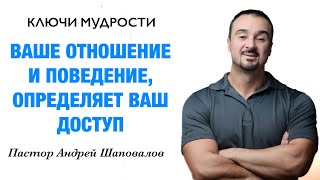 КЛЮЧИ МУДРОСТИ «Ваше отношение и поведение определяет ваш доступ» Пастор Андрей Шаповалов