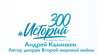 #300историй Андрей Калинкин, автор диорам Второй Мировой войны