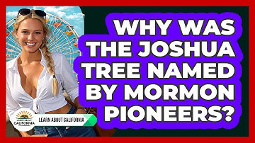 Why Was The Joshua Tree Named By Mormon Pioneers? - Learn About California