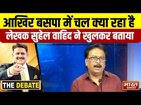 आखिर बसपा में चल क्या रहा है,लेखक सुहेल वाहिद ने खुलकर बताया ! | THE DEBATE |