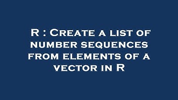 R : Create a list of number sequences from elements of a vector in R
