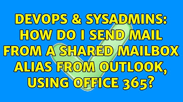 DevOps & SysAdmins: How do I send mail from a shared mailbox alias from Outlook, using Office 365?