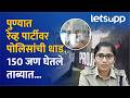 Pune Rave Party | पुण्यात हायप्रोफाईल रेव्ह पार्टी, 150 च्यावर तरुण-तरुणी नशेत सापडले...