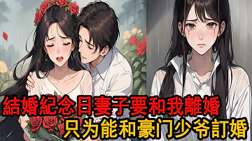 結婚紀念日妻子要和我離婚，說是要和豪门少爷訂婚，我直接一腳踹開門，妻子全家叫囂著要把我扔出去，他們拼命討好的少爷卻撲通跪在我面前，哭得瑟瑟發抖