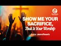 SHOW ME YOUR SACRIFICE, THAT IS YOUR WORSHIP I Pastor Joann Rosario