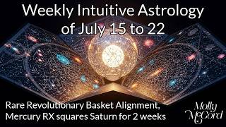 Weekly Intuitive Astrology of July 15 to 22 ~ Rare Revolutionary Basket, Mercury RX squares Saturn