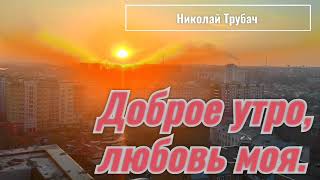 Доброе утро, любовь моя. (исп. Николай Трубач)