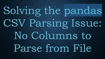 Solving the pandas CSV Parsing Issue: No Columns to Parse from File