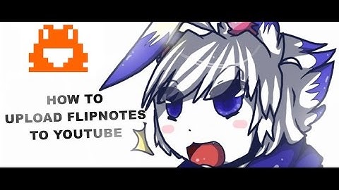 How to upload Flipnotes to Youtube