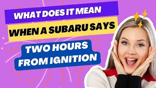 What Does It Mean When a Subaru Says “Two Hours From Ignition”?
