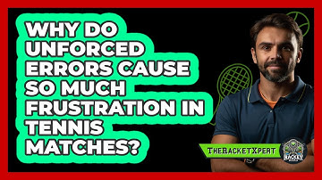 Why Do Unforced Errors Cause So Much Frustration In Tennis Matches? - The Racket Xpert