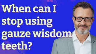 When can I stop using gauze wisdom teeth?
