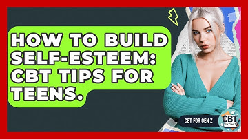 How To Build Self-Esteem: CBT Tips For Teens. - CBT for Gen Z