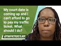 My court date is coming up and I can't afford to go to pay my traffic ticket. What should I do?