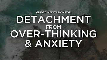 Guided Meditation for Detaching from Over-Thinking & Anxiety