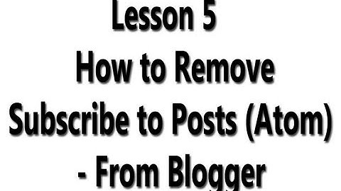 Lesson 5   How to Remove Subscribe to Posts (Atom)  From Blogger
