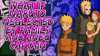 What If Naruto Neglected By Family And Anbu Captain 