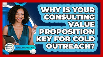 Why Is Your Consulting Value Proposition Key For Cold Outreach? - Consulting Career Hub