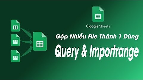 [Google Sheets] Gộp Nhiều File Về 1 Sheet Dùng Hàm Query & Importrange