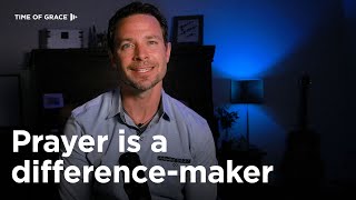 Prayer Is a Difference-Maker // Time of Grace
