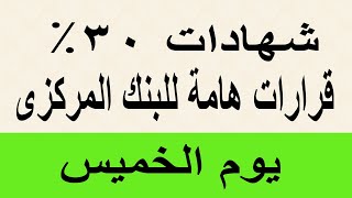 شهادات 30% / قرارات هامة من البنك المركزي يوم الخميس