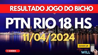 Resultado do jogo do bicho ao vivo PTN RIO 18HS dia 11/04/2024 - Quinta - Feira