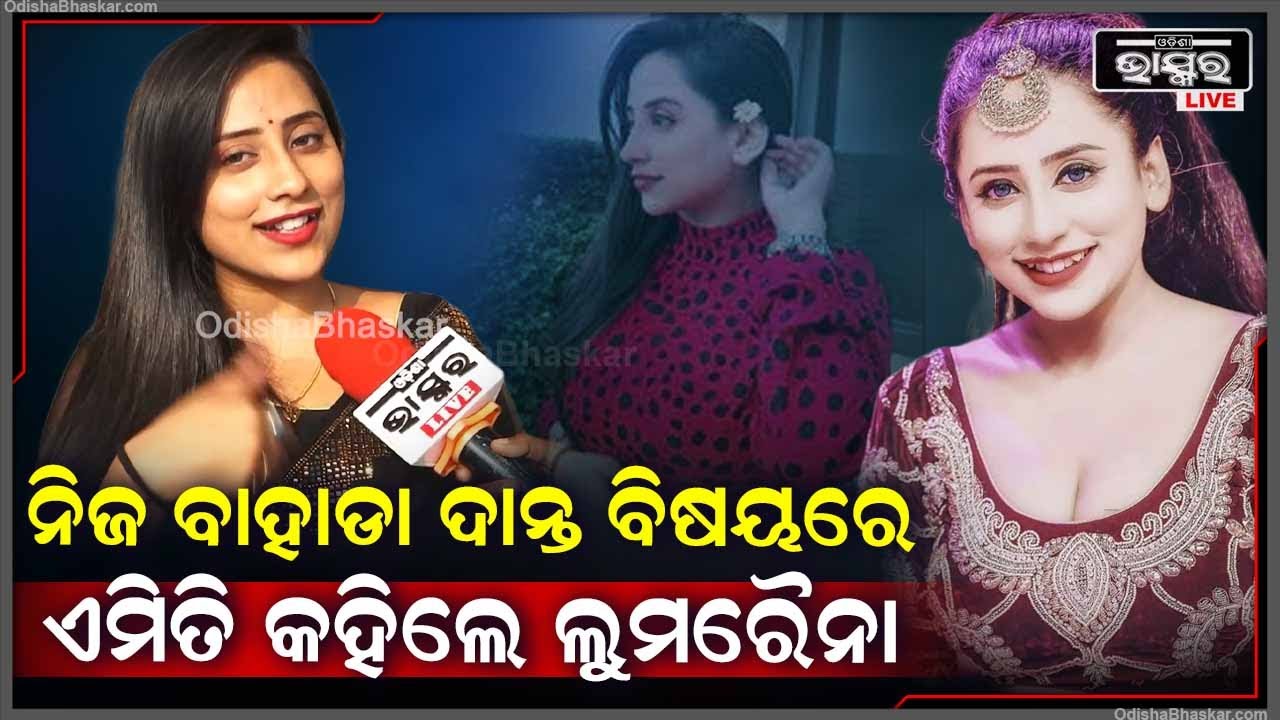 "ଏବେ ମୋତେ ଲୋକ ଚିହ୍ନନ୍ତି ମୋ ବାହାଡା ଦାନ୍ତ ପାଇଁ "  ଲୁମିରୈନା  Lumraina Satpathy