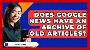 Does Google News Have An Archive Of Old Articles? - Be App Savvy