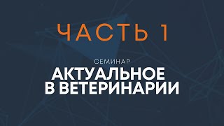 Семинар &quot;Актуальное в ветеринарии&quot; ч.1