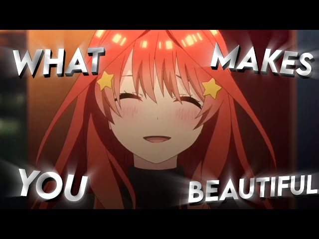 What Makes You Beautiful Anime Edit • Itsuki Nakano • class=