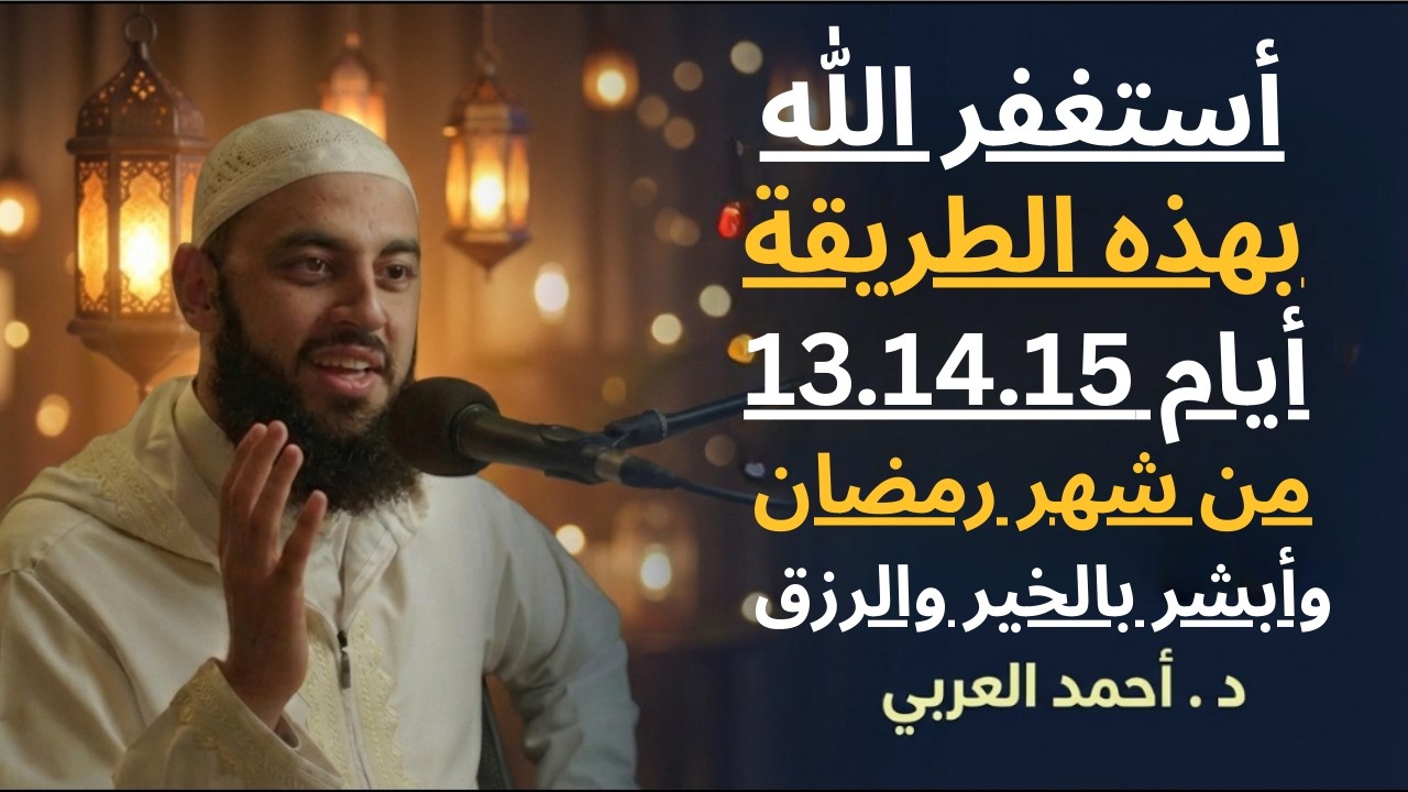 استغفر الله بهذه الطريقة أيام 13. 14. 15 من شهر رمضان وابشر بالخير والرزق والبركة .. د . أحمد العربي