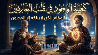 كعبة الوجود في قلب العارفين ، المقام الذي لايبلغه إلا المحبون 