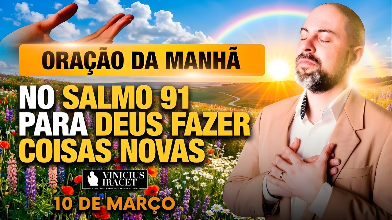 ORAÇÃO DA MANHÃ DE HOJE- 10 DE MARÇO- SALMO 91 PARA O NOVO DE DEUS ENTRAR E ABENÇOAR Vinicius Iracet