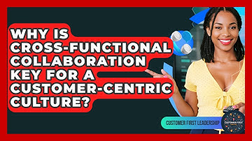 Why Is Cross-Functional Collaboration Key For A Customer-Centric Culture?