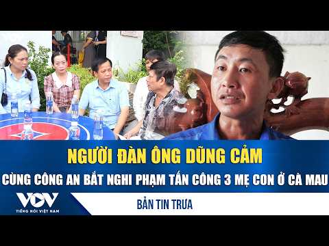 Bản tin trưa 7/10: Người đàn ông dũng cảm cùng công an bắt nghi phạm chém 3 mẹ con ở Cà Mau | VOV