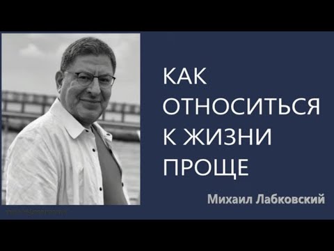 Как относиться к жизни проще Михаил Лабковский