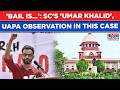 SC: 'Umar Khalid' Observation Signals Bail For Jailed Ex JNU Student? What Bench Said On UAPA
