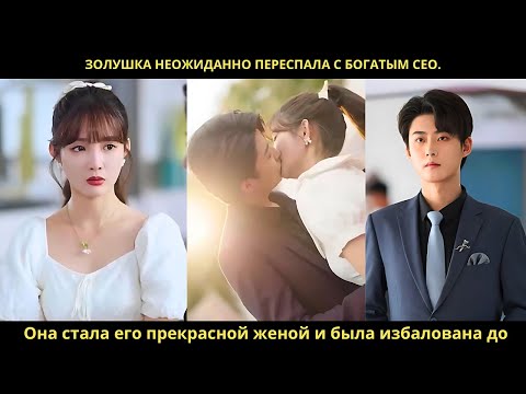 Золушка неожиданно переспала с богатым CEO Она стала его прекрасной женой и была избалована до небес