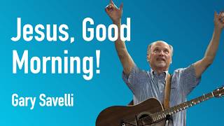 Jesus, Good Morning! | Gary Savelli