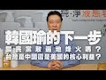 '20.06.12【趙少康觀點】韓國瑜的下一步？/ 國民黨敢遍地烽火嗎？/ 台灣是中國還是美國的核心利益？