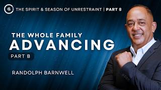 The Spirit & Season of Unrestraint - Part 8 | The Whole Family Advancing (B) | Randolph Barnwell