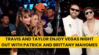 Travis Kelce and Taylor Swift Enjoy Vegas Night Out with Patrick and Brittany Mahomes