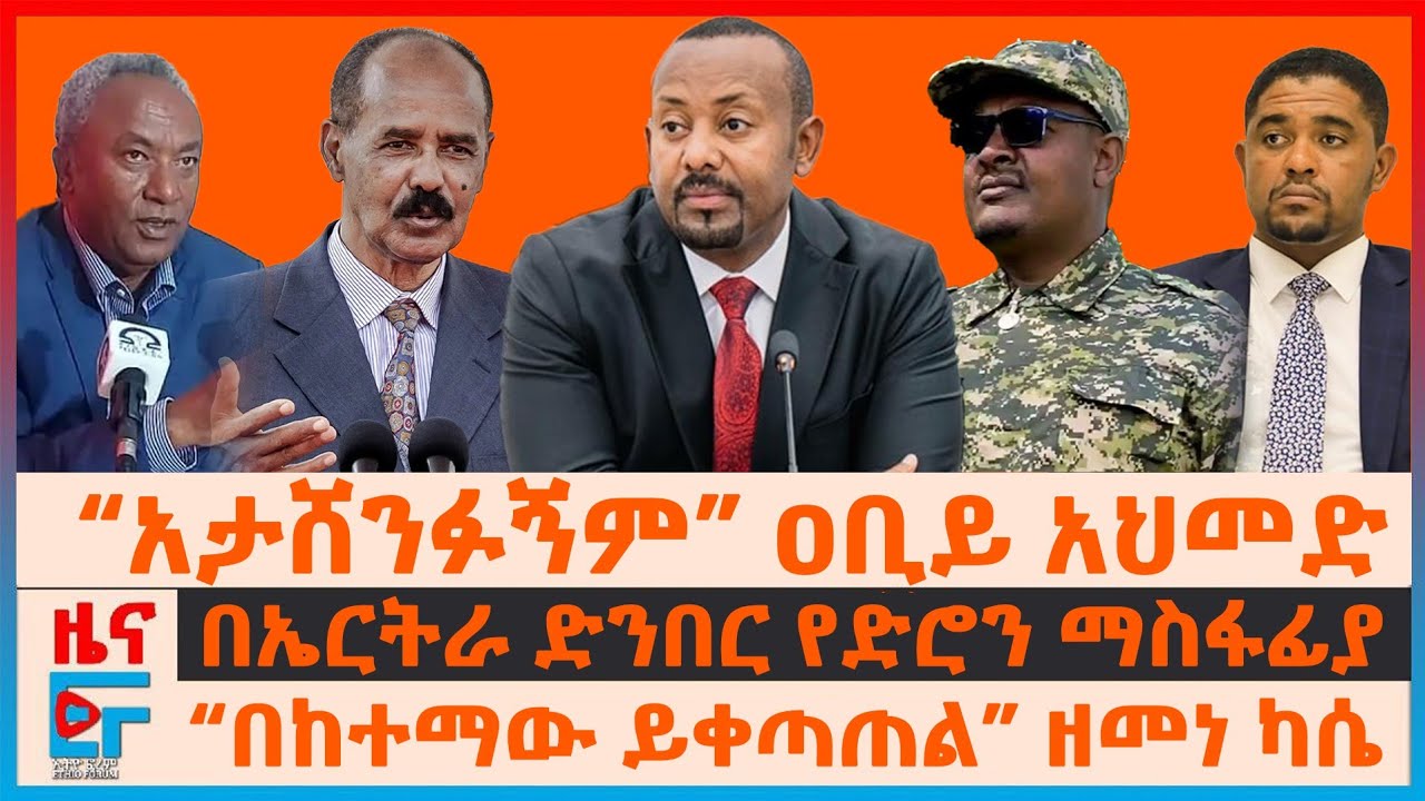 “አታሸንፉኝም” ዐቢይ አህመድ፣ “በከተማው ይቀጣጠል” ዘመነ ካሴ፣ በኤርትራ ድንብር ድሮን፣ የሻዕቢያ ምላሽ፣ ጄኔራሉ ስለትግራይ ህልውና፣ የአርሲው ጉዳይ| EF