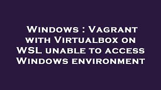 Windows : Vagrant with Virtualbox on WSL unable to access Windows environment