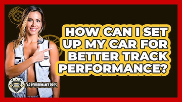 How Can I Set Up My Car For Better Track Performance? - Car Performance Pros